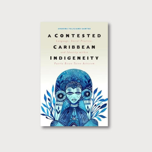 A bookcover on a pale grey background. The cover is beige and white, with an illustration of a human figure made of shades of blue. The figure  is decorated with leaves and floral motifs, as well as patterns traditional to Taíno culture. The title of the book is 'A Contested Caribbean Indigeneity: Language, Social Practice and Identity within Puerto Rican Taíno Activism', by Sherina Feliciano-Santos.