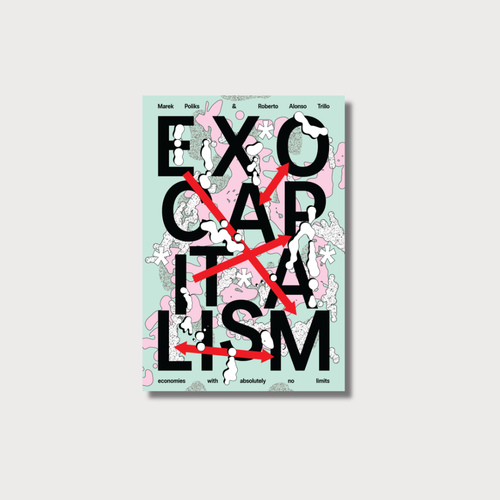 Exocapitalism: Economies with absolutely no limits - Marek Poliks & Roberto Alonso Trillo