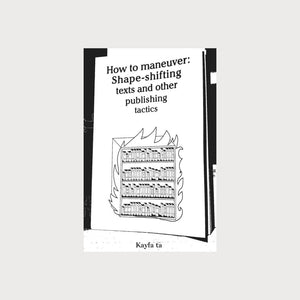 A black and white book cover. On the cover is an illustration of a bookshelf with lots of book that is engulfed in flames. The title of the book is How to maneuver: Shape-shifting texts and other publishing tactics